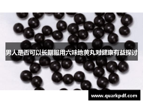 男人是否可以长期服用六味地黄丸对健康有益探讨 男人是否可以长期服用六味地黄丸对健康有益探讨