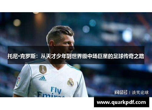 托尼·克罗斯：从天才少年到世界级中场巨星的足球传奇之路